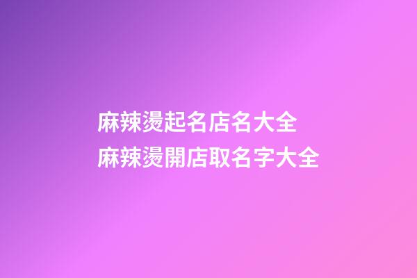 麻辣燙起名店名大全 麻辣燙開店取名字大全-第1張-店鋪起名-玄機派